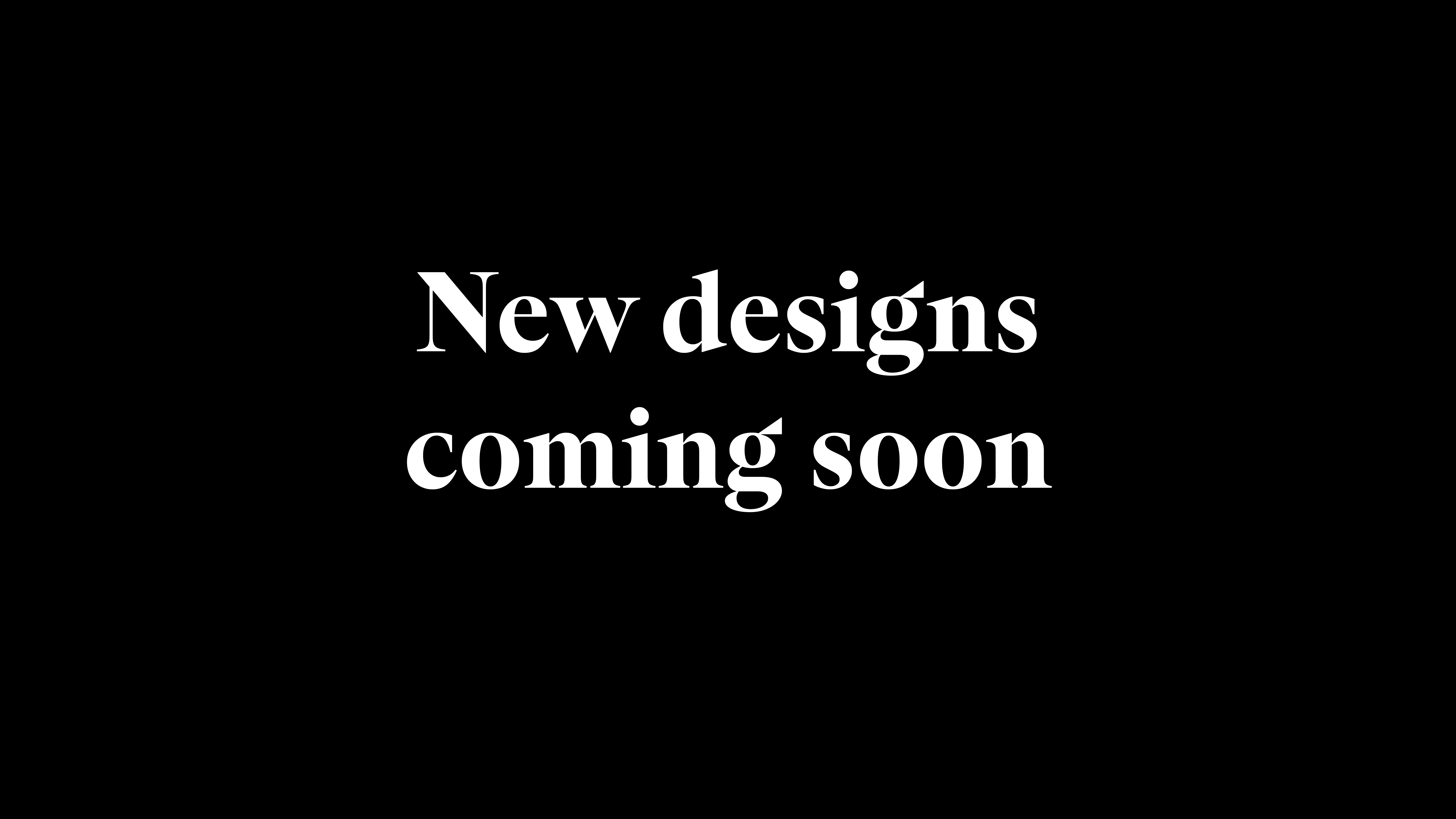 new designs coming soon